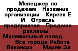 Менеджер по продажам › Название организации ­ Киреев Е.И › Отрасль предприятия ­ Продажа рекламы › Минимальный оклад ­ 50 000 - Все города Работа » Вакансии   . Марий Эл респ.,Йошкар-Ола г.